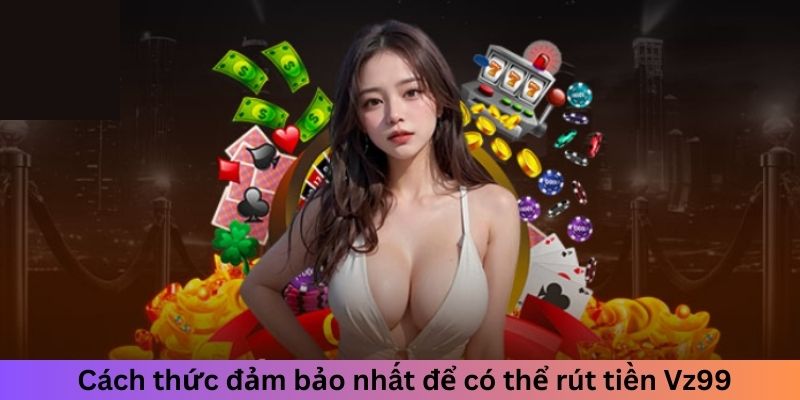 Hướng dẫn an toàn nhất để rút tiền Vz99